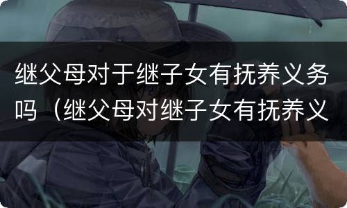 继父母对于继子女有抚养义务吗（继父母对继子女有抚养义务吗?）