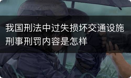 我国刑法中过失损坏交通设施刑事刑罚内容是怎样