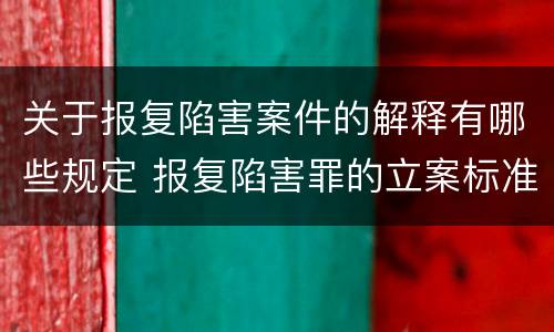 关于报复陷害案件的解释有哪些规定 报复陷害罪的立案标准