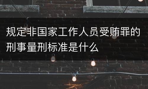 规定非国家工作人员受贿罪的刑事量刑标准是什么