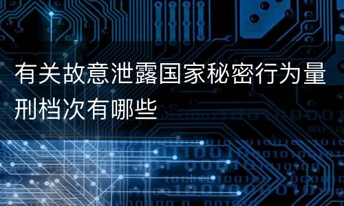 有关故意泄露国家秘密行为量刑档次有哪些