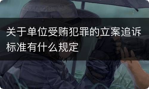 关于单位受贿犯罪的立案追诉标准有什么规定