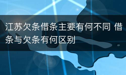 江苏欠条借条主要有何不同 借条与欠条有何区别