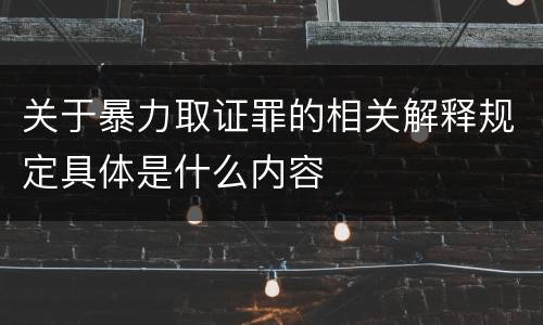 关于暴力取证罪的相关解释规定具体是什么内容