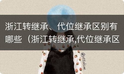 浙江转继承、代位继承区别有哪些（浙江转继承,代位继承区别有哪些）