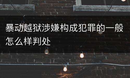暴动越狱涉嫌构成犯罪的一般怎么样判处