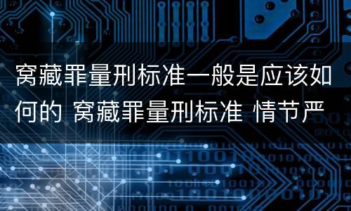 窝藏罪量刑标准一般是应该如何的 窝藏罪量刑标准 情节严重