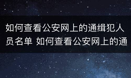如何查看公安网上的通缉犯人员名单 如何查看公安网上的通缉犯人员名单电话