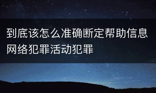 到底该怎么准确断定帮助信息网络犯罪活动犯罪
