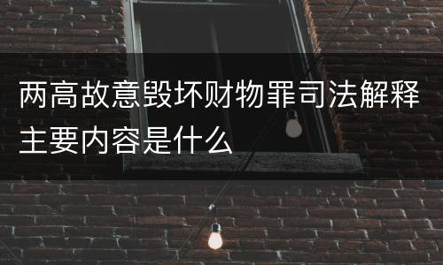 两高故意毁坏财物罪司法解释主要内容是什么