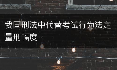 我国刑法中代替考试行为法定量刑幅度