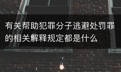 有关帮助犯罪分子逃避处罚罪的相关解释规定都是什么