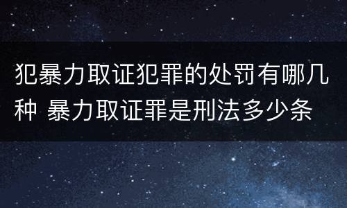 犯暴力取证犯罪的处罚有哪几种 暴力取证罪是刑法多少条