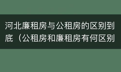 河北廉租房与公租房的区别到底（公租房和廉租房有何区别）