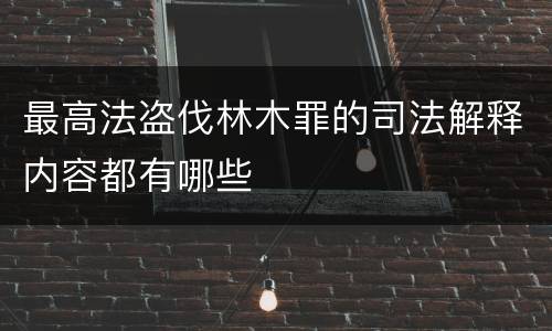 最高法盗伐林木罪的司法解释内容都有哪些
