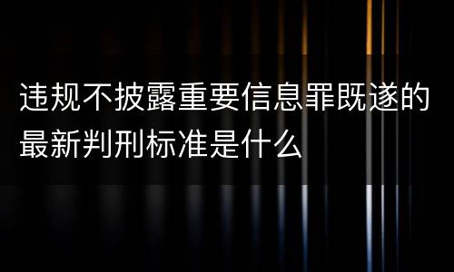 违规不披露重要信息罪既遂的最新判刑标准是什么