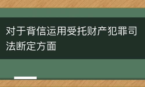 对于背信运用受托财产犯罪司法断定方面