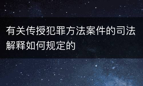 有关传授犯罪方法案件的司法解释如何规定的