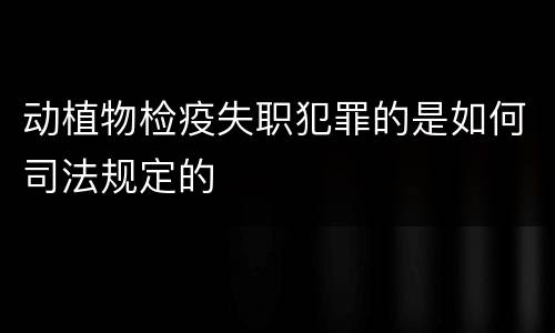 动植物检疫失职犯罪的是如何司法规定的