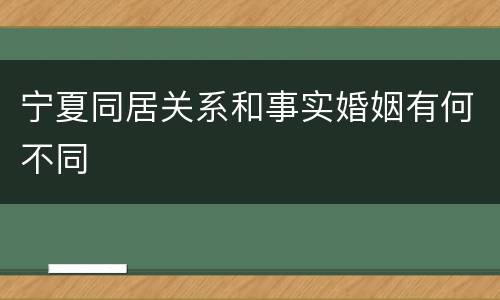 宁夏同居关系和事实婚姻有何不同