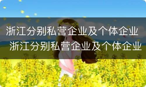 浙江分别私营企业及个体企业 浙江分别私营企业及个体企业名录