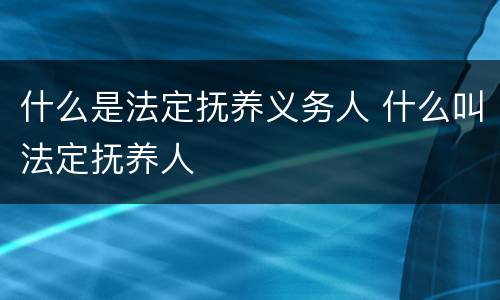 什么是法定抚养义务人 什么叫法定抚养人