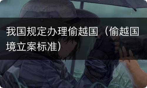 我国规定办理偷越国（偷越国境立案标准）