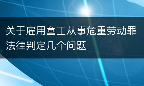 关于雇用童工从事危重劳动罪法律判定几个问题