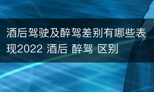 酒后驾驶及醉驾差别有哪些表现2022 酒后 醉驾 区别