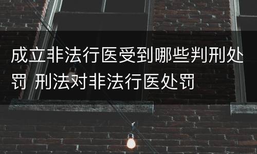 成立非法行医受到哪些判刑处罚 刑法对非法行医处罚