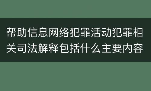 帮助信息网络犯罪活动犯罪相关司法解释包括什么主要内容