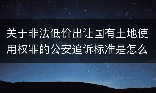 关于非法低价出让国有土地使用权罪的公安追诉标准是怎么样规定