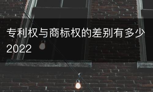 专利权与商标权的差别有多少2022
