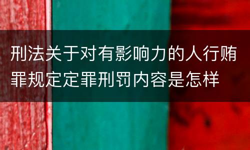 刑法关于对有影响力的人行贿罪规定定罪刑罚内容是怎样