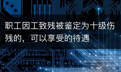 职工因工致残被鉴定为十级伤残的，可以享受的待遇