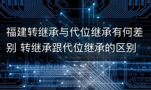 福建转继承与代位继承有何差别 转继承跟代位继承的区别