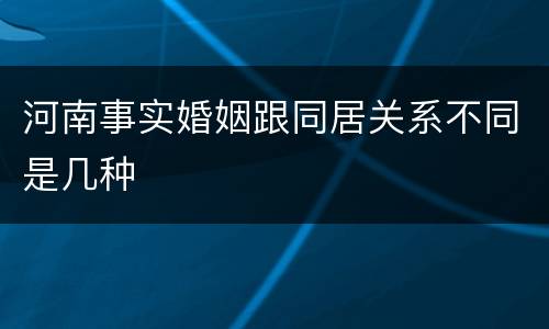 河南事实婚姻跟同居关系不同是几种