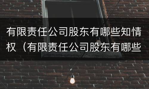 有限责任公司股东有哪些知情权（有限责任公司股东有哪些知情权）