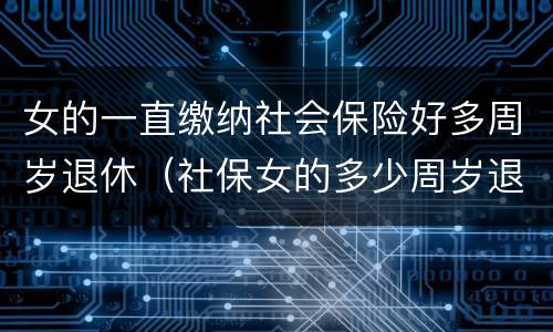 女的一直缴纳社会保险好多周岁退休（社保女的多少周岁退休）