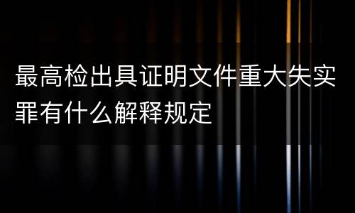 最高检出具证明文件重大失实罪有什么解释规定