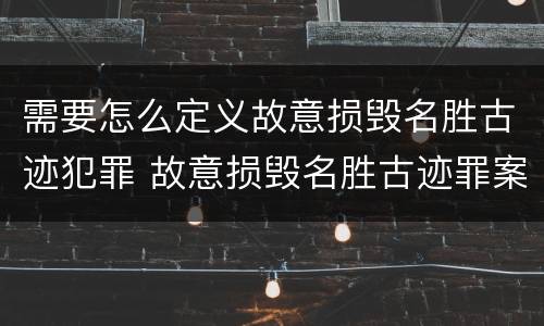 需要怎么定义故意损毁名胜古迹犯罪 故意损毁名胜古迹罪案例