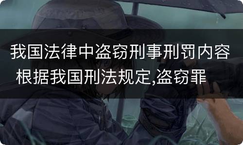 我国法律中盗窃刑事刑罚内容 根据我国刑法规定,盗窃罪