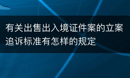 有关出售出入境证件案的立案追诉标准有怎样的规定