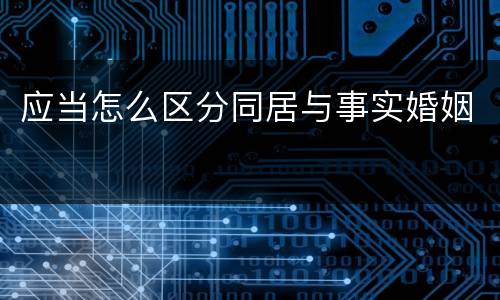 应当怎么区分同居与事实婚姻