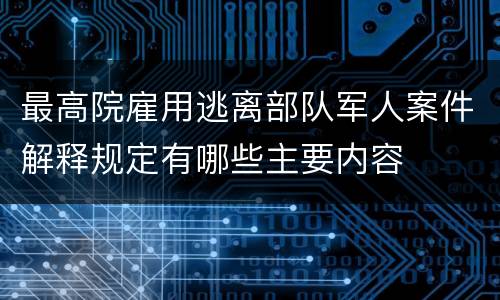 最高院雇用逃离部队军人案件解释规定有哪些主要内容