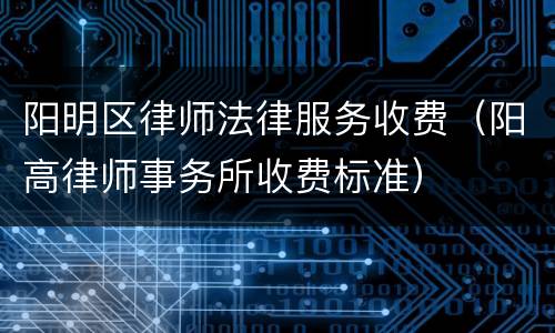 阳明区律师法律服务收费（阳高律师事务所收费标准）