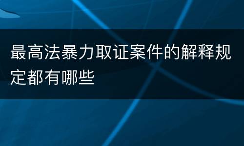 最高法暴力取证案件的解释规定都有哪些