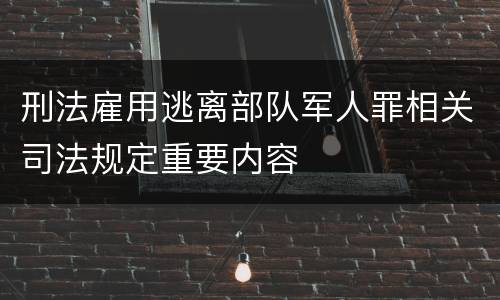 刑法雇用逃离部队军人罪相关司法规定重要内容
