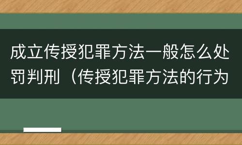 成立传授犯罪方法一般怎么处罚判刑（传授犯罪方法的行为,一律不成立教唆犯）