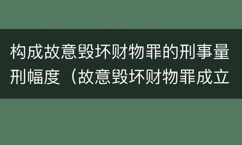 构成故意毁坏财物罪的刑事量刑幅度（故意毁坏财物罪成立要件）